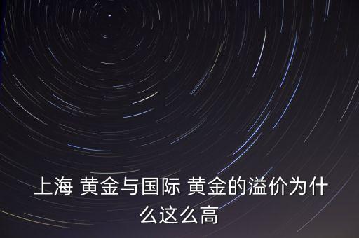  上海 黃金與國際 黃金的溢價為什么這么高
