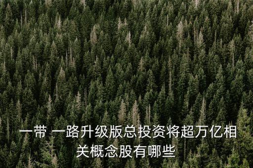  一帶 一路升級(jí)版總投資將超萬億相關(guān)概念股有哪些