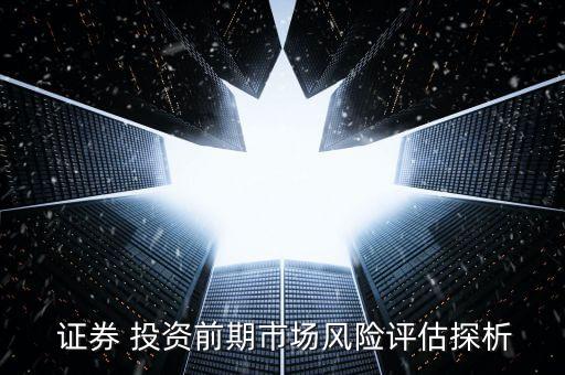  證券 投資前期市場風險評估探析