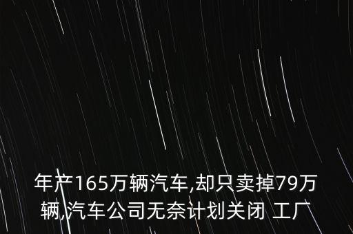 年產(chǎn)165萬(wàn)輛汽車,卻只賣掉79萬(wàn)輛,汽車公司無(wú)奈計(jì)劃關(guān)閉 工廠