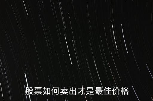  股票如何賣(mài)出才是最佳價(jià)格
