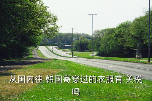 中國(guó)進(jìn)口韓國(guó)關(guān)稅,韓國(guó)進(jìn)口種植牙多少錢一顆