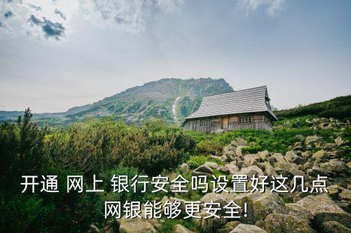 開通 網(wǎng)上 銀行安全嗎設(shè)置好這幾點網(wǎng)銀能夠更安全!