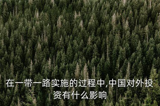 在一帶一路實(shí)施的過(guò)程中,中國(guó)對(duì)外投資有什么影響