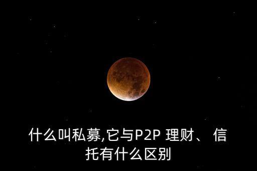 什么叫私募,它與P2P 理財、 信托有什么區(qū)別