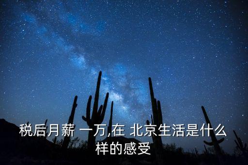 稅后月薪 一萬(wàn),在 北京生活是什么樣的感受