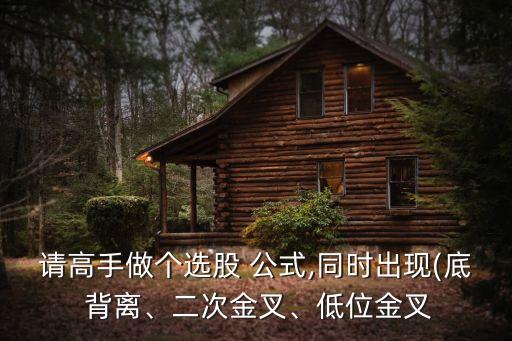 請(qǐng)高手做個(gè)選股 公式,同時(shí)出現(xiàn)(底 背離、二次金叉、低位金叉