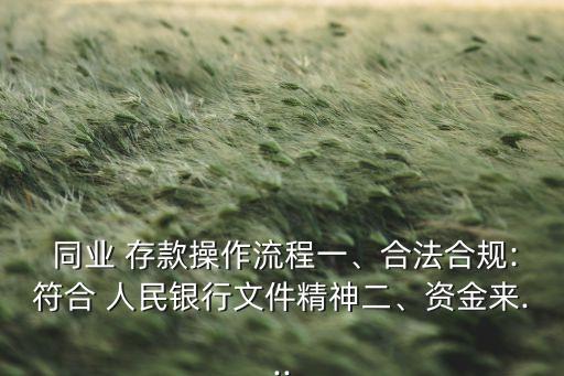  同業(yè) 存款操作流程一、合法合規(guī):符合 人民銀行文件精神二、資金來...