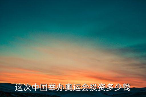 這次中國舉辦奧運(yùn)會(huì)投資多少錢