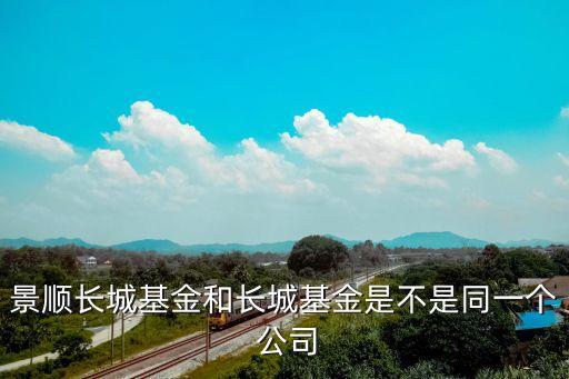 景順長城基金和長城基金是不是同一個 公司