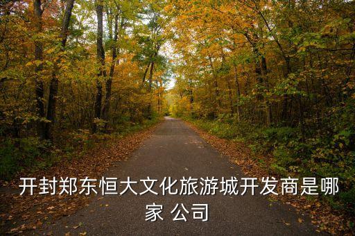 開封鄭東恒大文化旅游城開發(fā)商是哪家 公司