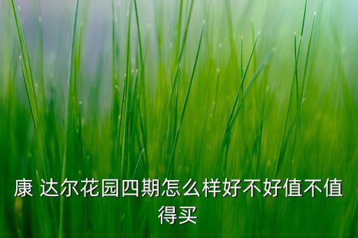 康 達爾花園四期怎么樣好不好值不值得買