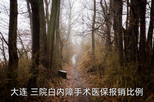 大連 三院白內(nèi)障手術(shù)醫(yī)保報(bào)銷比例