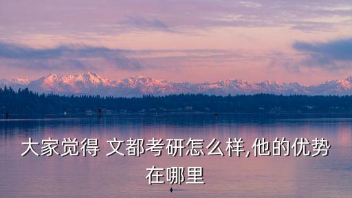 大家覺(jué)得 文都考研怎么樣,他的優(yōu)勢(shì)在哪里