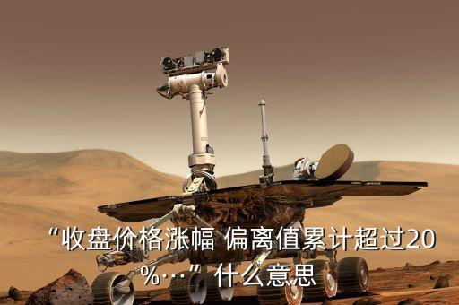 “收盤價(jià)格漲幅 偏離值累計(jì)超過20%···”什么意思