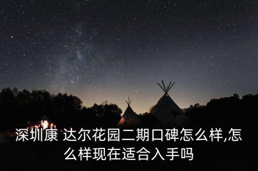深圳康 達爾花園二期口碑怎么樣,怎么樣現(xiàn)在適合入手嗎