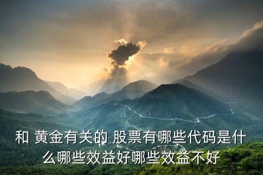 和 黃金有關的 股票有哪些代碼是什么哪些效益好哪些效益不好
