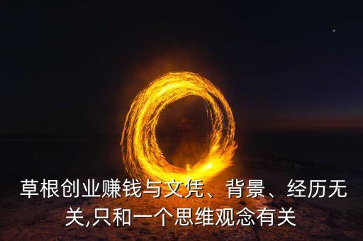  草根創(chuàng)業(yè)賺錢與文憑、背景、經(jīng)歷無關(guān),只和一個思維觀念有關(guān)