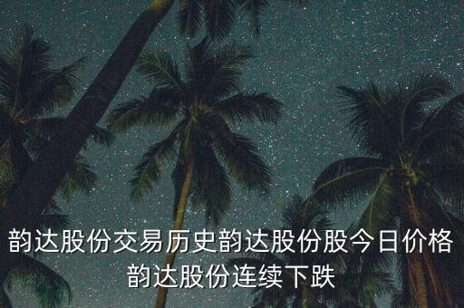 韻達股份交易歷史韻達股份股今日價格韻達股份連續(xù)下跌