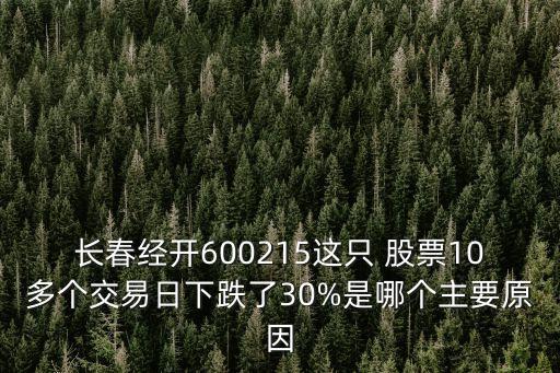 長春經(jīng)開600215這只 股票10多個(gè)交易日下跌了30%是哪個(gè)主要原因