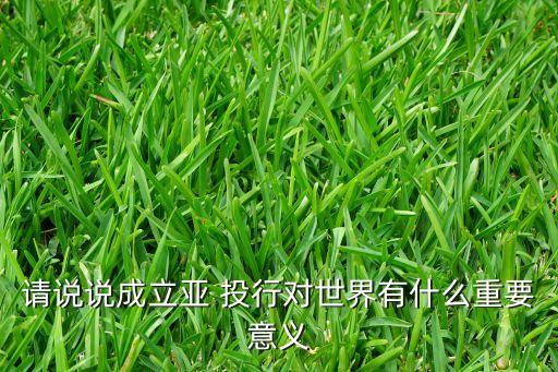 世界銀行和亞投行的區(qū)別,亞投行與IMF、世界銀行是對(duì)手還是伙伴