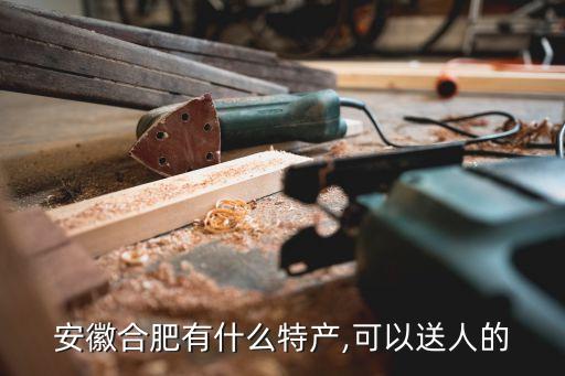 安徽合肥有什么特產(chǎn),可以送人的