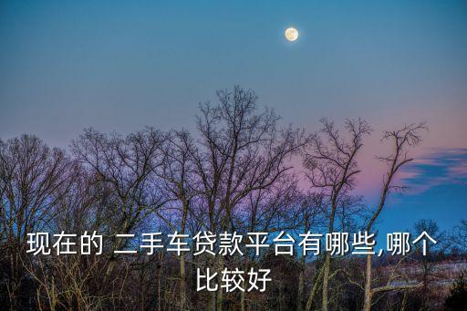 現(xiàn)在的 二手車(chē)貸款平臺(tái)有哪些,哪個(gè)比較好