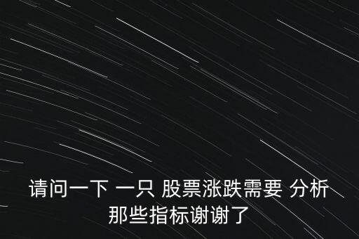 請(qǐng)問一下 一只 股票漲跌需要 分析那些指標(biāo)謝謝了