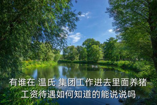 有誰在 溫氏 集團工作進(jìn)去里面養(yǎng)豬工資待遇如何知道的能說說嗎