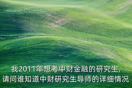 我2011年想考中財(cái)金融的研究生,請(qǐng)問誰知道中財(cái)研究生導(dǎo)師的詳細(xì)情況