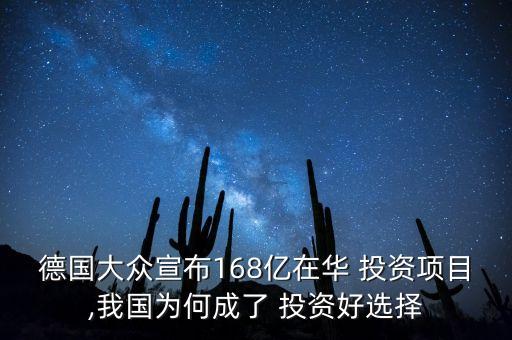 德國(guó)大眾宣布168億在華 投資項(xiàng)目,我國(guó)為何成了 投資好選擇