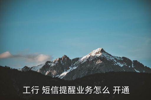  工行 短信提醒業(yè)務怎么 開通