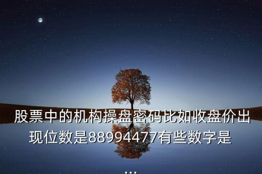  股票中的機(jī)構(gòu)操盤(pán)密碼比如收盤(pán)價(jià)出現(xiàn)位數(shù)是88994477有些數(shù)字是...