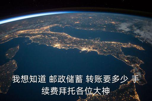 我想知道 郵政儲蓄 轉(zhuǎn)賬要多少 手續(xù)費(fèi)拜托各位大神