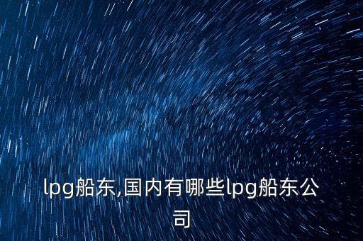 中國lpg船東,國內有哪些lpg船東公司