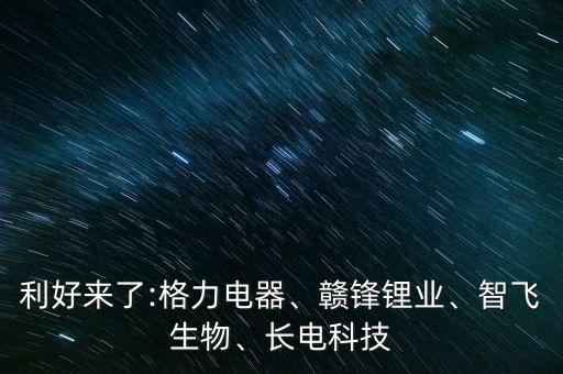 利好來(lái)了:格力電器、贛鋒鋰業(yè)、智飛生物、長(zhǎng)電科技