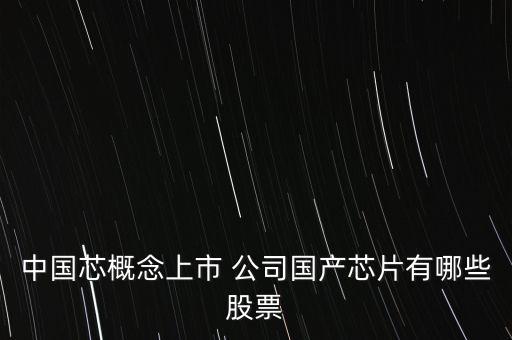 中國(guó)芯概念上市 公司國(guó)產(chǎn)芯片有哪些股票