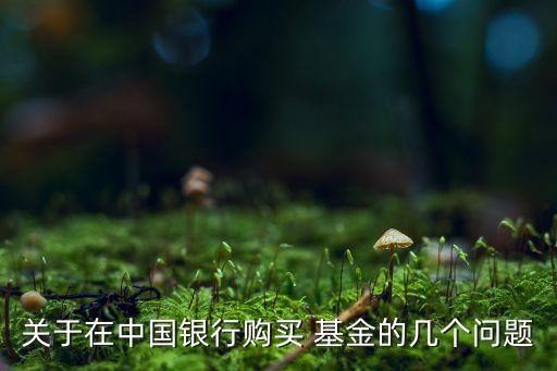 關(guān)于在中國(guó)銀行購(gòu)買 基金的幾個(gè)問題