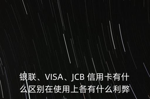 銀聯(lián)、VISA、JCB 信用卡有什么區(qū)別在使用上各有什么利弊