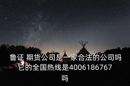  魯證 期貨公司是一家合法的公司嗎它的全國(guó)熱線(xiàn)是4006186767嗎