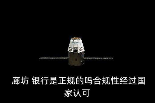  廊坊 銀行是正規(guī)的嗎合規(guī)性經(jīng)過國(guó)家認(rèn)可