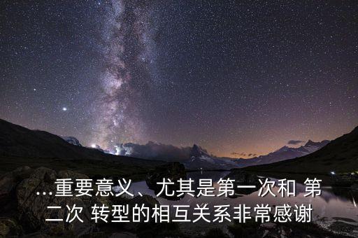 ...重要意義、尤其是第一次和 第二次 轉(zhuǎn)型的相互關(guān)系非常感謝