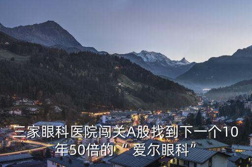 三家眼科醫(yī)院闖關(guān)A股找到下一個(gè)10年50倍的“ 愛爾眼科”