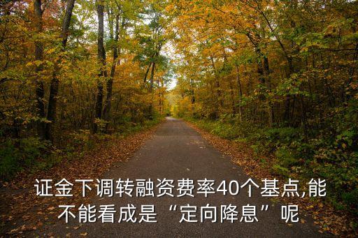  證金下調(diào)轉(zhuǎn)融資費率40個基點,能不能看成是“定向降息”呢