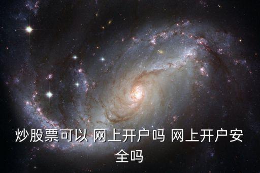 炒股票可以 網(wǎng)上開(kāi)戶嗎 網(wǎng)上開(kāi)戶安全嗎
