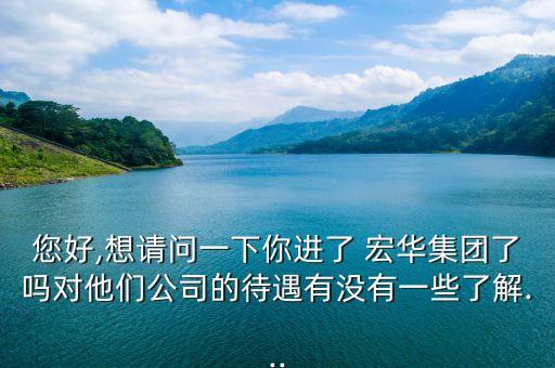 您好,想請(qǐng)問一下你進(jìn)了 宏華集團(tuán)了嗎對(duì)他們公司的待遇有沒有一些了解...