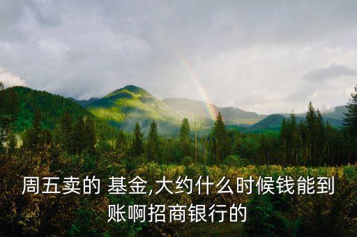 周五賣的 基金,大約什么時候錢能到賬啊招商銀行的