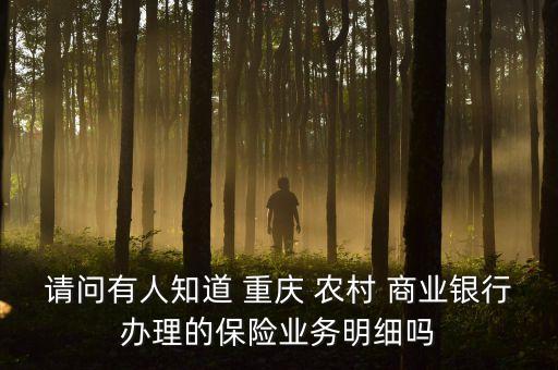 請(qǐng)問(wèn)有人知道 重慶 農(nóng)村 商業(yè)銀行辦理的保險(xiǎn)業(yè)務(wù)明細(xì)嗎