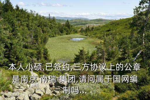 本人小碩,已簽約,三方協(xié)議上的公章是南京 南瑞 集團,請問屬于國網(wǎng)編制嗎...