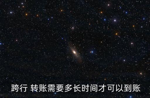  跨行 轉(zhuǎn)賬需要多長(zhǎng)時(shí)間才可以到賬